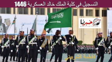 "يبدأ اليوم" فتح باب التسجيل في كلية الملك خالد العسكرية 1446 عبر موقع kkma.edu.sa.. سجل الآن
