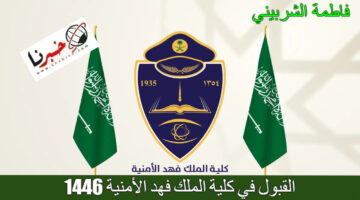 "رسميًا" طرح نتائج القبول في كلية الملك فهد الأمنية 1446 للدورة 54