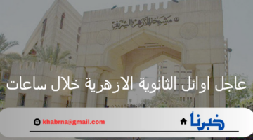 الأزهر الشريف يعلن موعد إعلان أوائل الثانوية العامة 2024