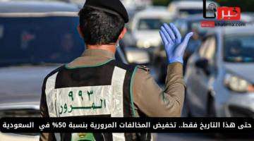 حتى هذا التاريخ فقط.. انتهاء تخفيض المخالفات المرورية بنسبة 50% في السعودية