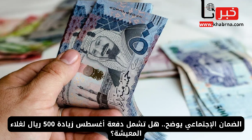الضمان الإجتماعي يوضح هل تشمل دفعة أغسطس زيادة 500 ريال لغلاء المعيشة؟