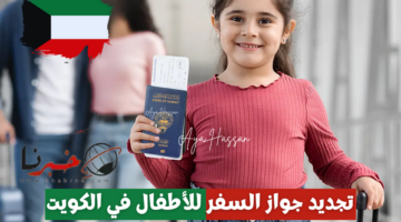 أوراق تجديد جواز السفر للأطفال في الكويت والشروط المطلوبة 2024