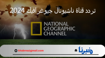 يمكنك تثبيتها الآن.. تردد قناة ناشيونال جيوغرافيك 2024 على نايل سات وعربسات