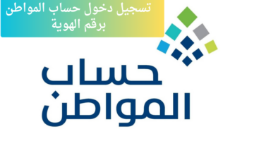 تسجيل دخول حساب المواطن برقم الهوية خطوة خطوة وموعد صرف الدعم والاعتراض على قيمة الدعم
