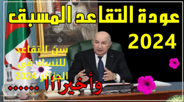 تعديلات سن التقاعد النساء في الجزائر 2024 وإعادة العمل بالتقاعد النسبي