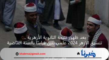 بعد ظهور نتيجة الثانوية الأزهرية .. تنسيق الازهر 2024 علمي بنين قياسًا بالسنة الماضية