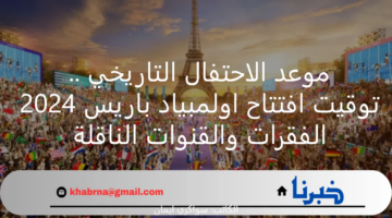 موعد الاحتفال التاريخي .. توقيت افتتاح اولمبياد باريس 2024 الفقرات والقنوات الناقلة