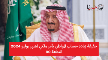 حقيقة زيادة حساب المواطن بأمر ملكي لشهر يوليو 2024 الدفعة 80