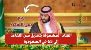 "هل أنت منهم؟" .. الفئات المشمولة بتعديل سن التقاعد إلى 65 في السعودية