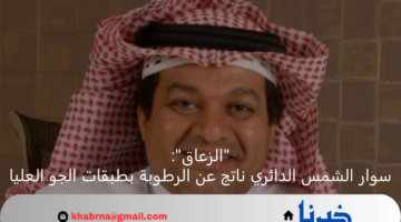 "الزعاق": سوار الشمس الدائري ناتج عن الرطوبة بطبقات الجو العليا