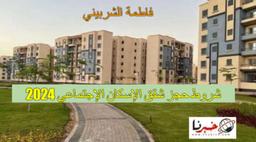"هتستلمها متشطبة" شروط حجز شقق الإسكان الإجتماعي 2024.. موعد شراء كراسة الشروط "اجحزها الآن"