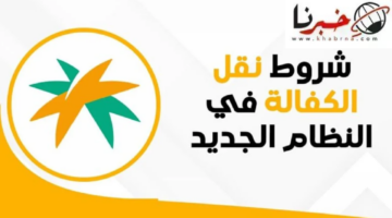 تعرف على شروط نقل الكفالة في النظام الجديد في المملكة لعام 1446 ه‍
