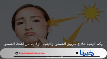 تزامنًا مع ارتفاع درجة الحرارة.. كيفية علاج حروق الشمس وكيفية الوقاية من أشعة الشمس