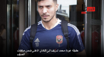 كهربا خارج الأهلي .. محمد شريف عائد من الخليج السعودي؟ كواليس صفقات الميركاتو الصيفي 2024- 2025