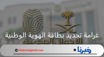 كم غرامة تأخير تجديد بطاقة الهوية الوطنية؟ الأحوال المدنية توضح