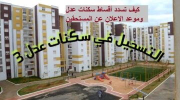 كيف تسدد أقساط سكنات عدل 3؟ ومتى الإعلان عن مستحقي الوحدات؟