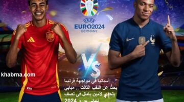 أسبانيا في مواجهة فرنسا بحثًا عن اللقب الثالث .. مبابي يتحدى لامين يامال في نصف نهائي يورو 2024