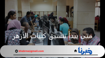 متى يبدأ تنسيق كليات الازهر 2024 ادبي وأهم الكليات المتاحة بجامعة الأزهر