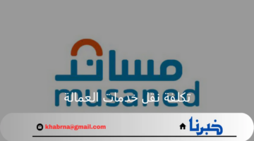 مساند يوضح تفاصيل تكلفة نقل خدمات العمالة وطريقة النقل بالخطوات
