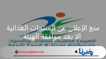 هيئة الغذاء والدواء.. منع الإعلان عن المنتجات الغذائية إلا بعد موافقة الهيئة