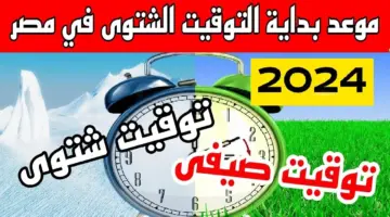 موعد انتهاء التوقيت الصيفي في مصر 2024 وبداية التوقيت الشتوي