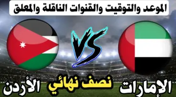 موعد مباراة الأردن والإمارات في نصف نهائي بطولة غرب آسيا والقنوات الناقلة