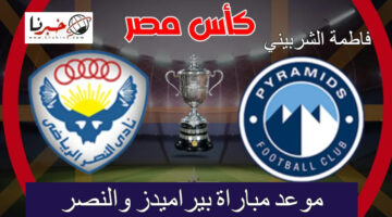 ساعات تفصيلنا عن.. موعد مباراة بيراميدز والنصر في كأس مصر للدورة 32 والقنوات الناقلة للمباراة