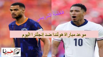 "مواجهة حاسمة" موعد مباراة هولندا ضد إنجلترا اليوم 10/7/2024.. تعرف على القنوات الناقلة للمباراة الآن