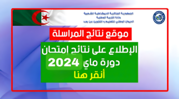 هنا.. رابط الإستعلام عن نتائج المراسلة 2024 في الجزائر كافة المحافظات 