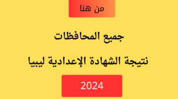 هنا.. نتيجة الشهادة الإعدادية ليبيا جميع المحافظات 2024 الموقع الرسمي وزارة التربية والتعليم