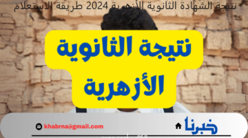 لينك نتيجة الشهادة الثانوية الأزهرية 2024 برقم الجلوس والاسم " بوابة الأزهر الإلكترونية" العلمي والأدبي