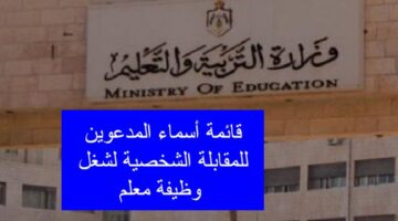 قائمة أسماء المدعوين للمقابلة الشخصية وظيفة معلم وزارة التربية الأردنية