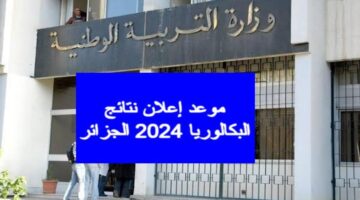 متى اعلان نتائج البكالوريا 2024 الجزائر؟.. تعرف على الموعد حسب وزارة التربية 