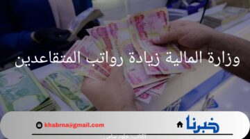 ما هي قيمة الزيادة؟.. إعلان وزارة المالية زيادة رواتب المتقاعدين في العراق
