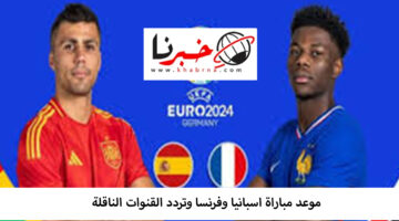 ‎موعد مباراه أسبانيا وفرنسا وتردد القنوات الناقلة