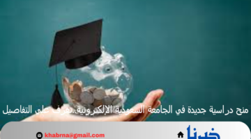 منح دراسية جديدة في الجامعة السعودية الإلكترونية..تعرف علي التفاصيل
