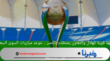 مواجهة قوية للهلال والتعاون يصطدم بالنصر .. موعد مباريات السوبر السعودي