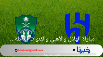 موعد مباراة الهلال والأهلي في كأس السوبر السعودي 2024 والقنوات الناقله له