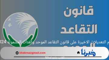 أهم التعديلات الاخيرة على قانون التقاعد الموحد والفئات المشمولة 2024