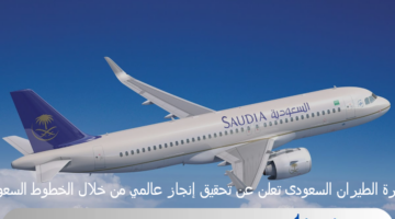 وزارة الطيران السعودى تعلن عن تحقيق إنجاز عالمي من خلال الخطوط السعودية
