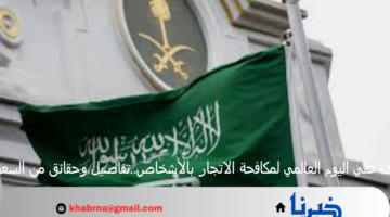 تعرف علي اليوم العالمي لمكافحة الاتجار بالأشخاص..تفاصيل وحقائق من السعودية