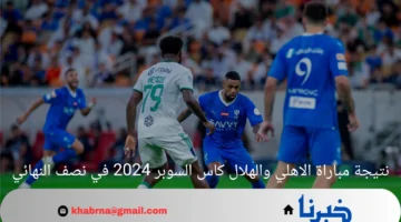 نتيجة مباراة الاهلي والهلال كاس السوبر 2024 في نصف النهائي