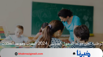 التربية الوطنية تعلن موعد الدخول المدرسي 2024 المغرب وموعد العطلات الرسمية