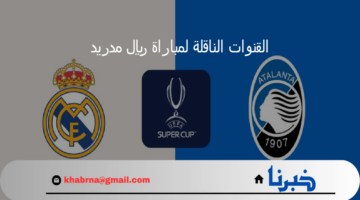 القنوات الناقلة لمباراة ريال مدريد واتالانتا في نهائي السوبر الأوروبي 2024