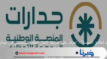 "بعد إطلاق المنصة" .. تعرف على طريقة إكمال الملف الشخصي في جدارات