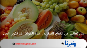 هل تعاني من انتفاخ البطن؟.. هذه الفواكه قد تكون الحل
