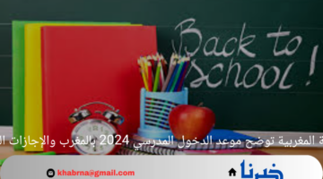 الوطنية المغربية توضح موعد الدخول المدرسي 2024 بالمغرب والإجازات الرسمية