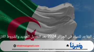 سن التقاعد للنساء في الجزائر 2024 بعد التعديل الجديد والشروط اللازمة