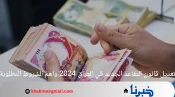 تعديل قانون التقاعد الجديد في العراق 2024 واهم الشروط المطلوبة
