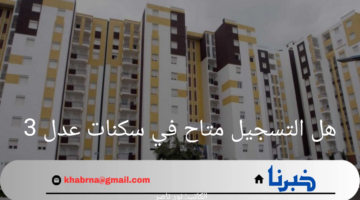 هل التسجيل متاح في سكنات عدل 3؟ وزارة الإسكان الجزائرية تجيب